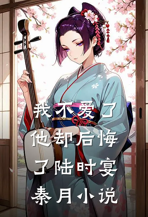 我不爱了,他却后悔了陆时宴秦月
