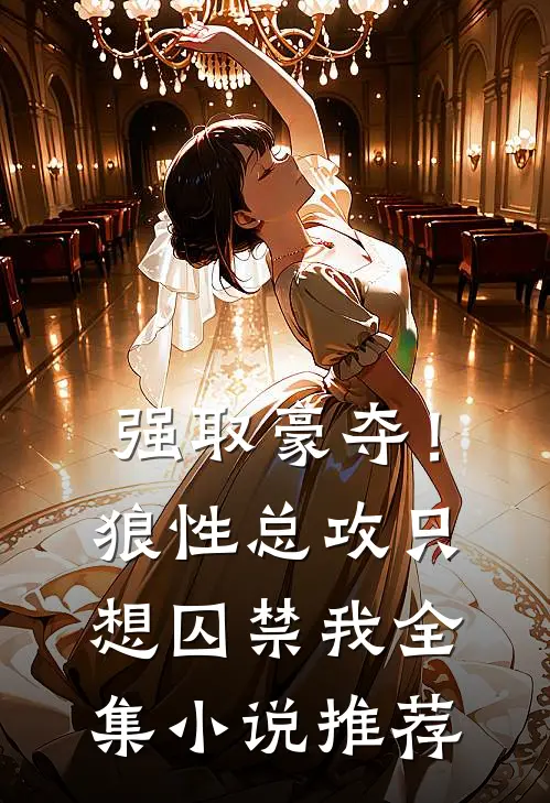 强取豪夺!狼性总攻只想囚禁我全集推荐免费阅读