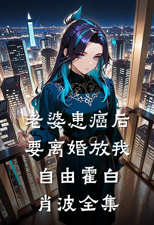 老婆患癌后，要离婚放我自由霍白肖波全集
