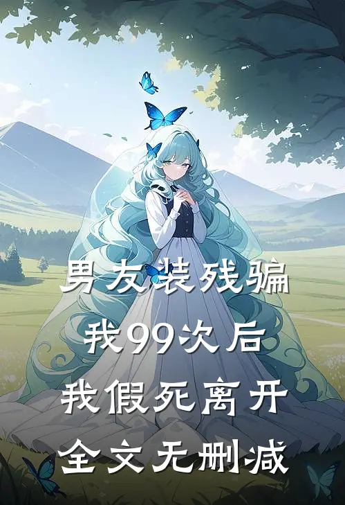 男友装残骗我99次后,我假死离开全文无删减