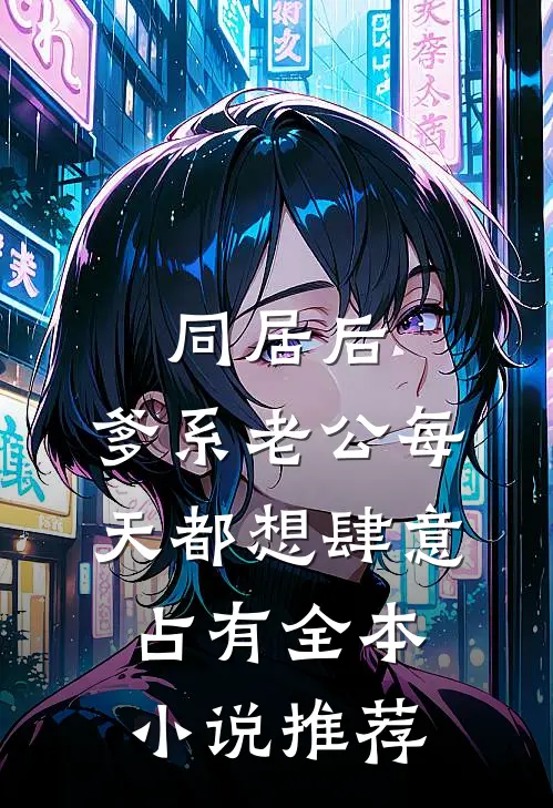 同居后，爹系老公每天都想肆意占有全本小说推荐