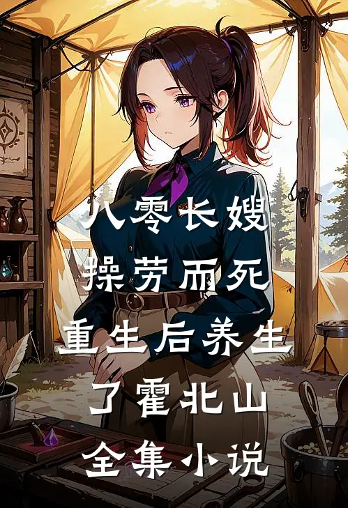 八零长嫂操劳而死:重生后养生了 霍北山全集小说