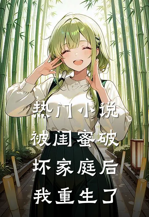 热门被闺蜜破坏家庭后,我重生了免费阅读