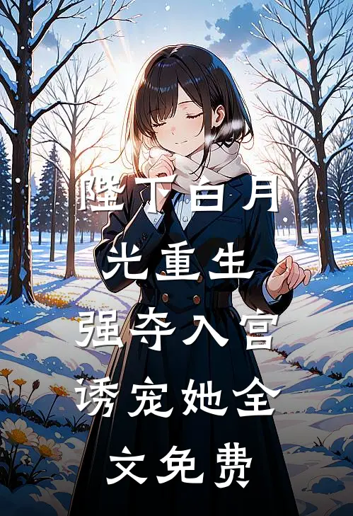 陛下白月光重生,强夺入宫诱宠她全文免费