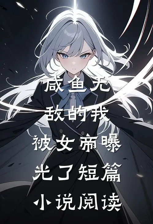 咸鱼无敌的我,被女帝曝光了短篇阅读免费