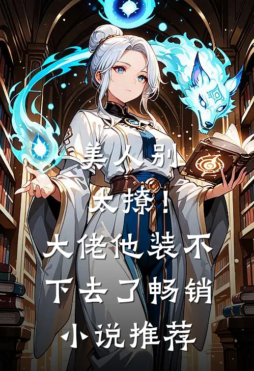 美人别太撩!大佬他装不下去了畅销推荐免费阅读