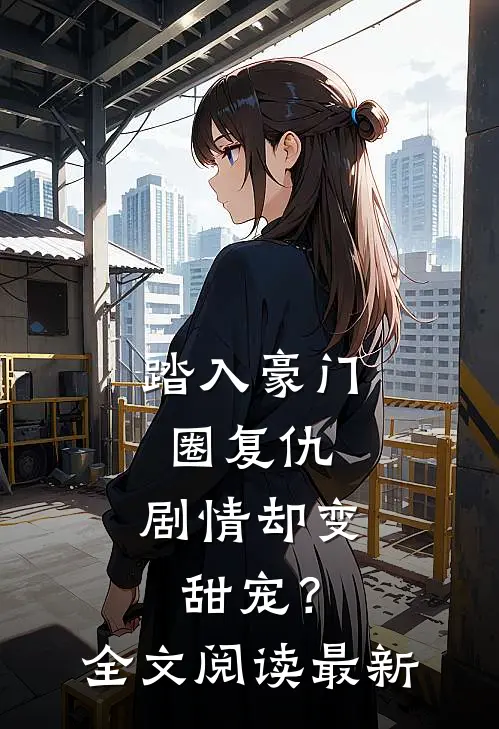 踏入豪门圈复仇,剧情却变甜宠?全文阅读最新版