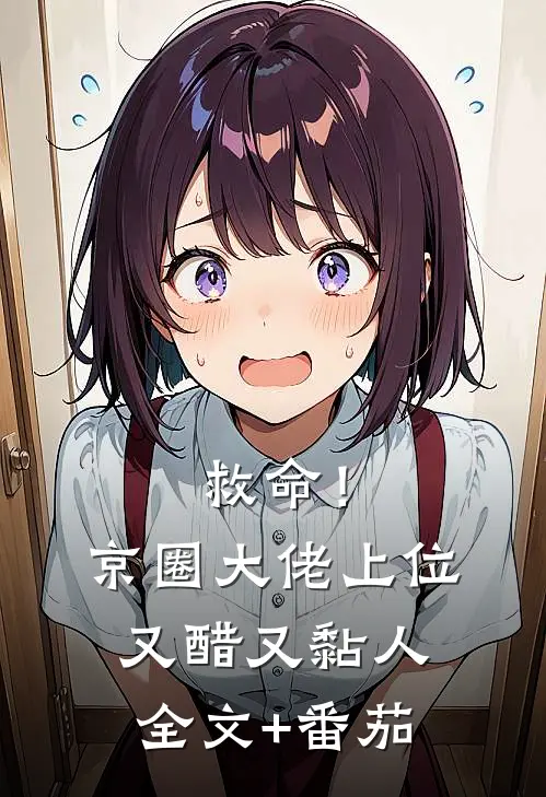 救命！京圈大佬上位又醋又黏人全文+番茄