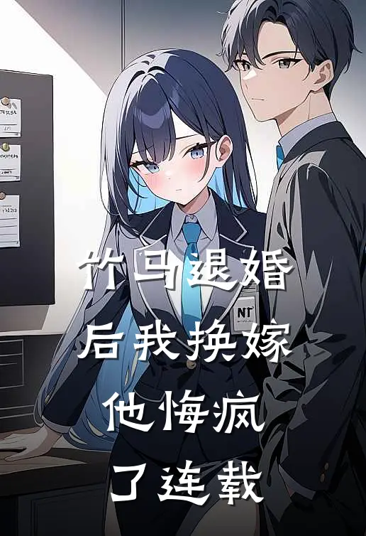 竹马退婚后我换嫁,他悔疯了连载