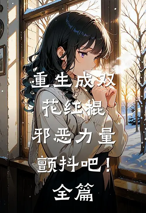 重生成双花红棍,邪恶力量颤抖吧!全篇阅读