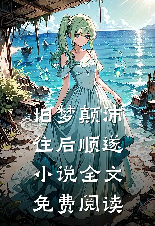 旧梦颠沛,往后顺遂全文免费阅读无弹窗