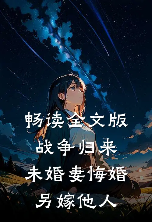 畅读全文版战争归来，未婚妻悔婚另嫁他人