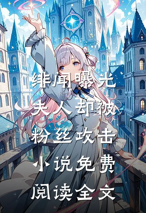 绯闻曝光,夫人却被粉丝攻击免费阅读全文无删减