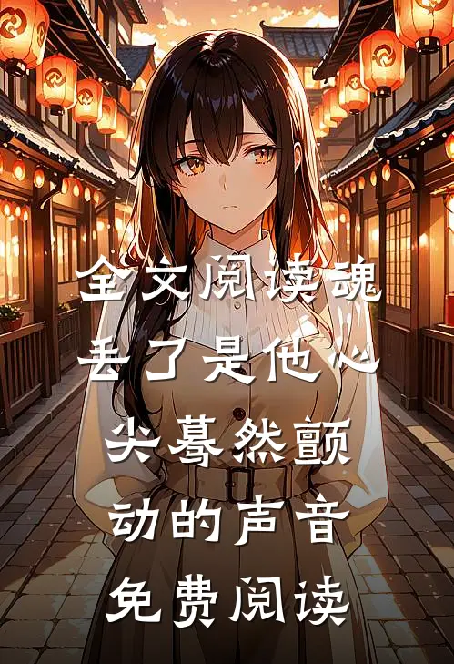 全文阅读魂丢了是他心尖蓦然颤动的声音免费阅读