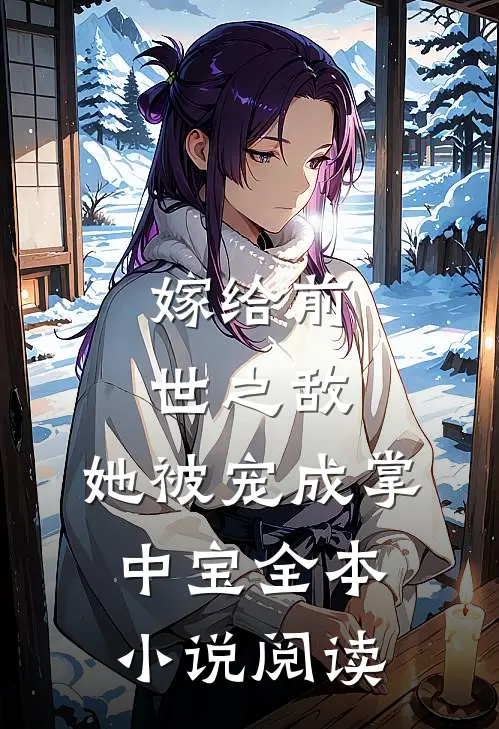 嫁给前世之敌,她被宠成掌中宝全本阅读免费