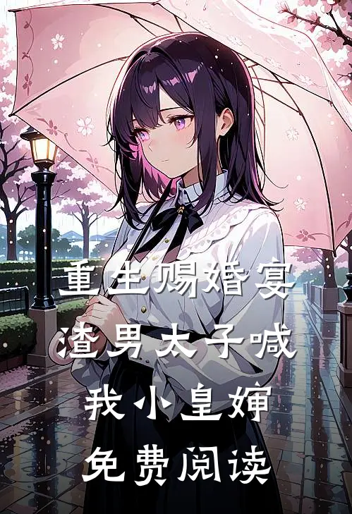 重生赐婚宴,渣男太子喊我小皇婶免费阅读全文
