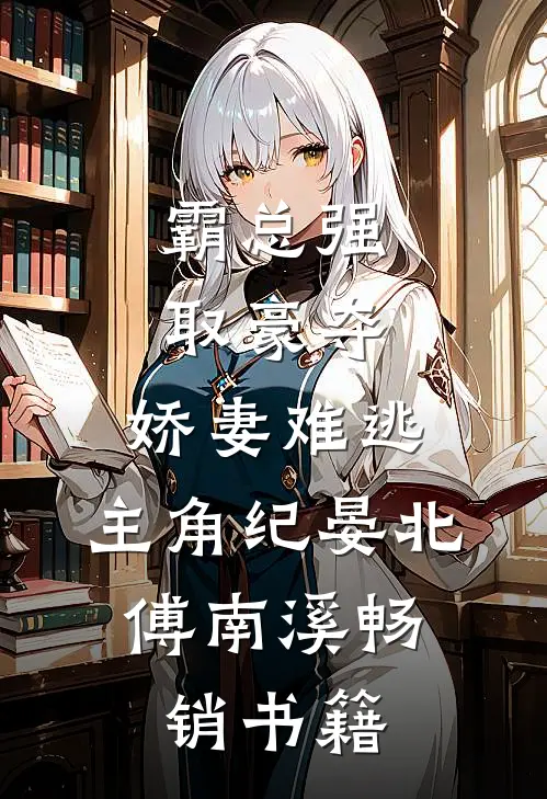 霸总强取豪夺:娇妻难逃,主角纪晏北,傅南溪畅销书籍