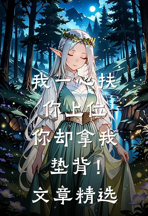我一心扶你上位,你却拿我垫背!文章精选阅读