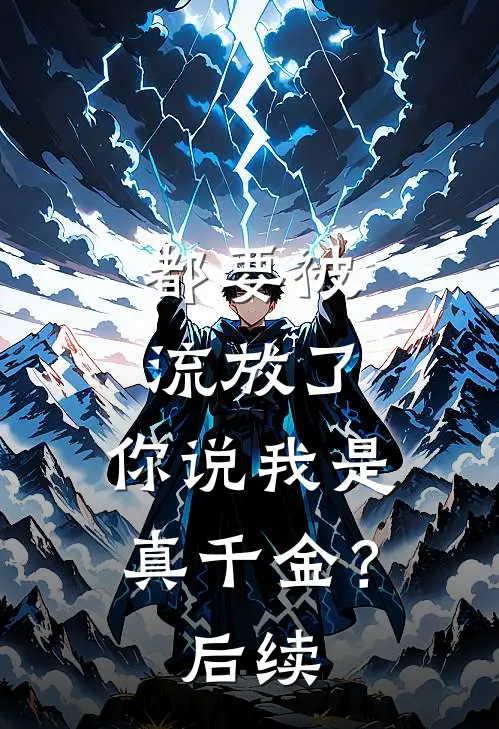 都要被流放了,你说我是真千金?后续