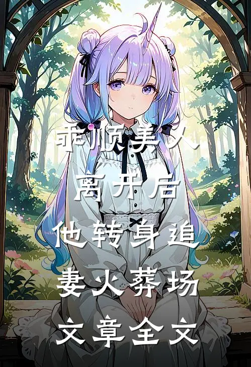 乖顺美人离开后,他转身追妻火葬场文章全文在线阅读