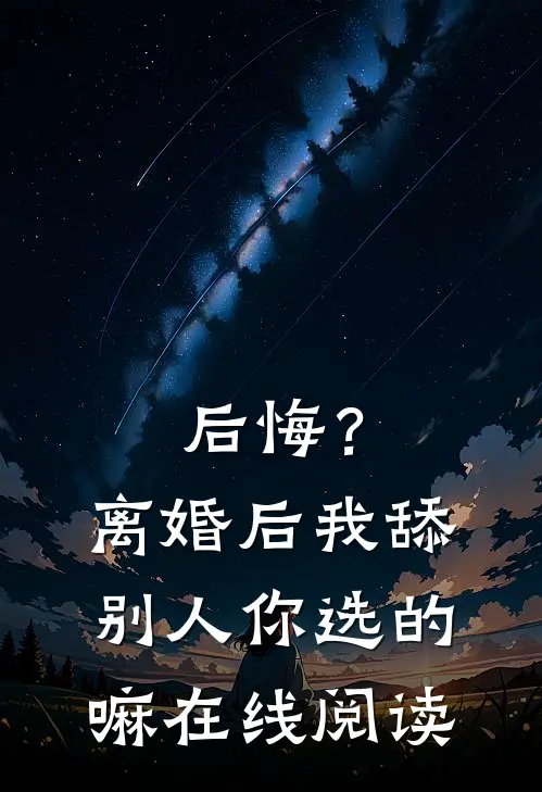 后悔？离婚后我舔别人，你选的嘛在线阅读