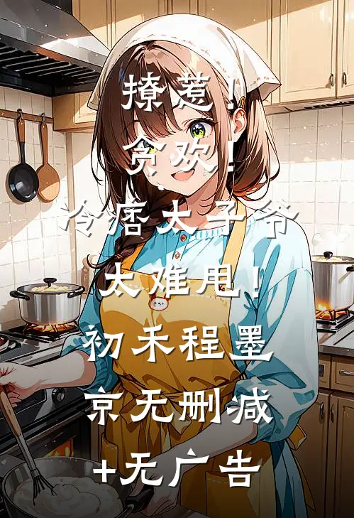 撩惹！贪欢！冷痞太子爷太难甩！初禾程墨京无删减+无广告
