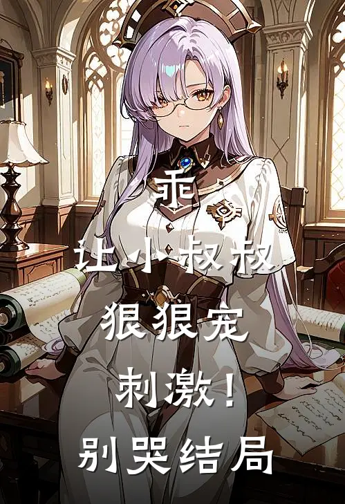 乖,让小叔叔狠狠宠,刺激!别哭结局是啥