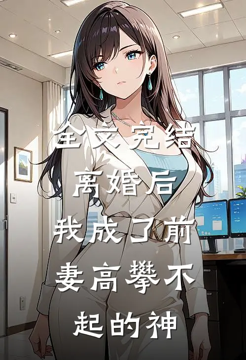 全文完结离婚后,我成了前妻高攀不起的神明