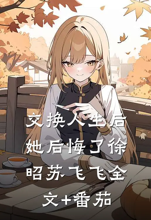 交换人生后她后悔了徐昭苏飞飞全文+番茄