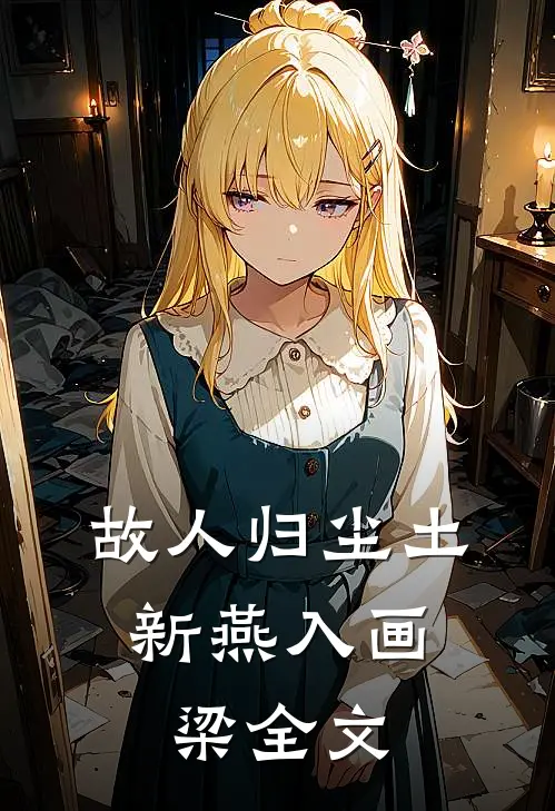 故人归尘土,新燕入画梁全文免费阅读