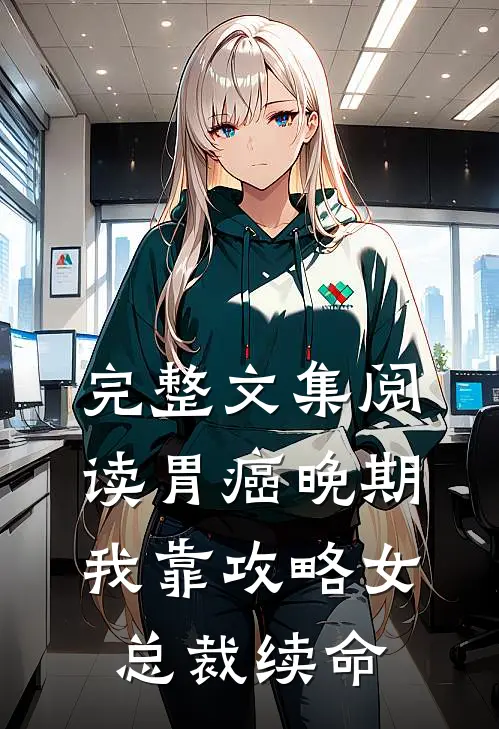 完整文集阅读胃癌晚期：我靠攻略女总裁续命