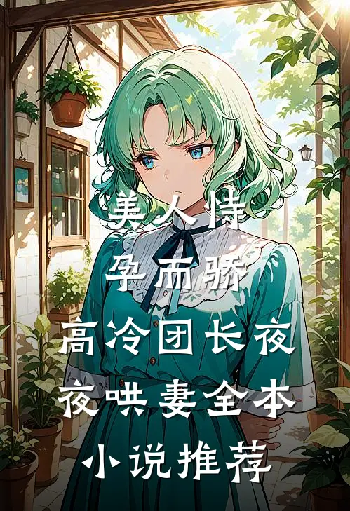 美人恃孕而骄,高冷团长夜夜哄妻全本推荐免费阅读