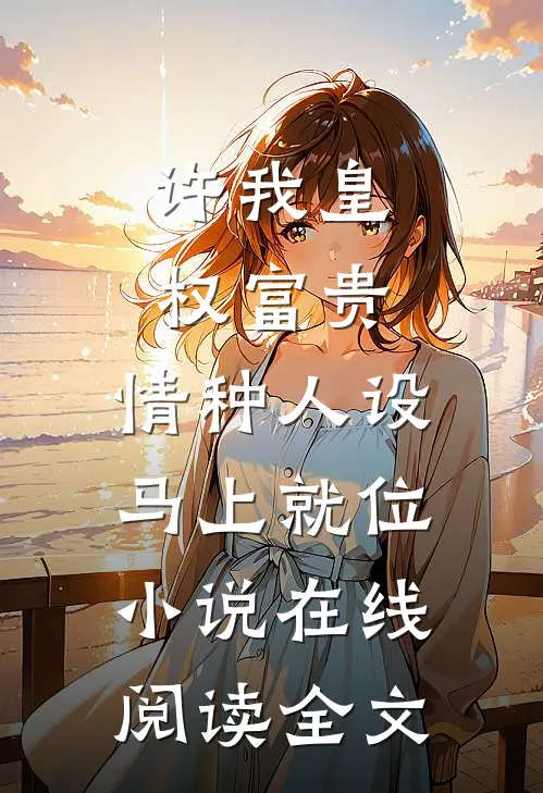 许我皇权富贵，情种人设马上就位小说在线阅读全文