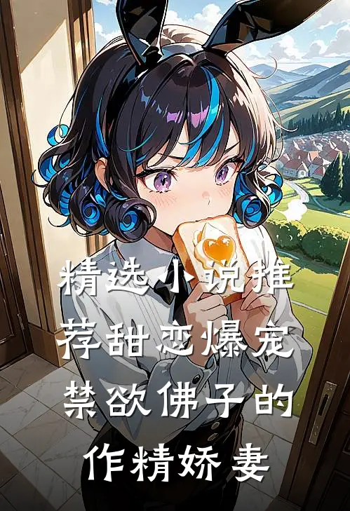 精选小说推荐甜恋爆宠：禁欲佛子的作精娇妻