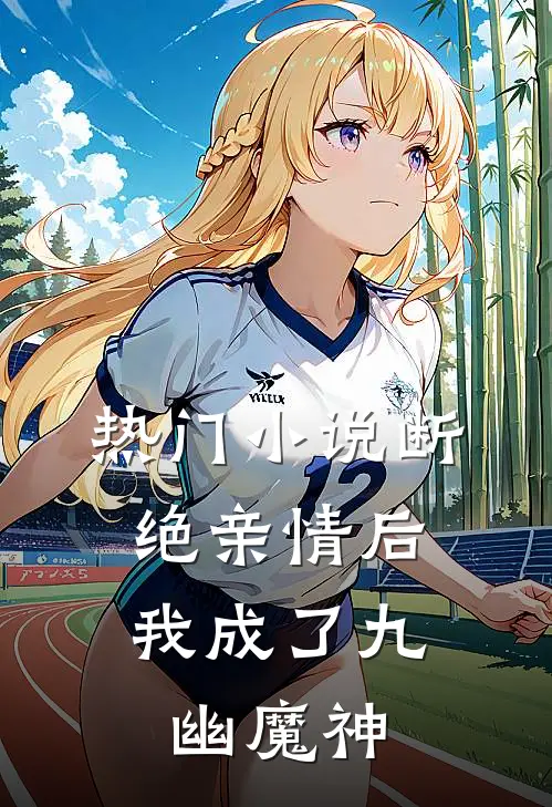热门小说断绝亲情后，我成了九幽魔神