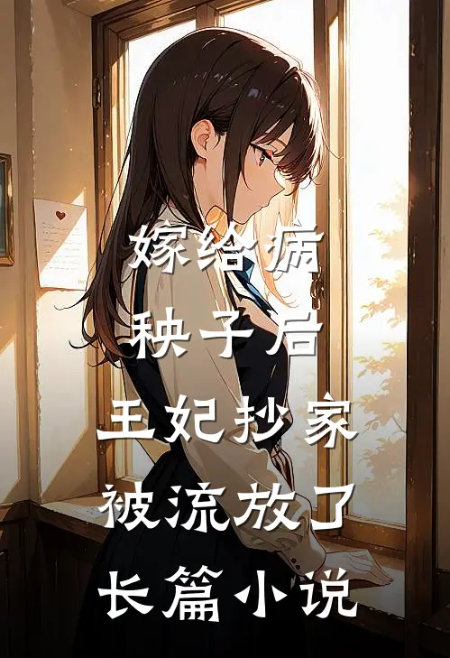 嫁给病秧子后,王妃抄家被流放了长篇在线阅读