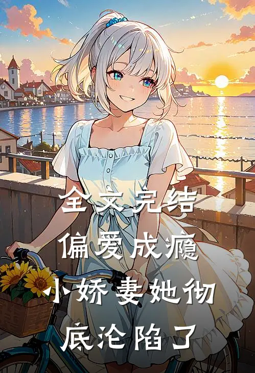 全文完结偏爱成瘾,小娇妻她彻底沦陷了