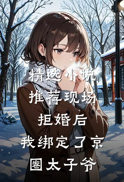 精选小说推荐现场拒婚后，我绑定了京圈太子爷