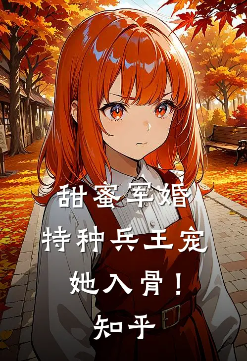 甜蜜军婚特种兵王宠她入骨!知乎全文