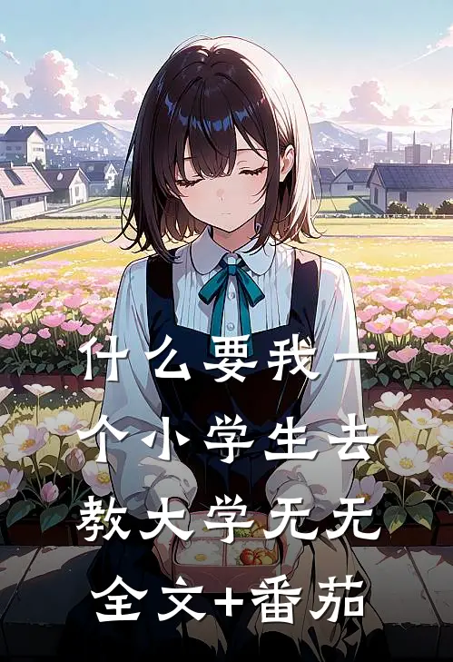 什么要我一个小学生去教大学无无全文+番茄