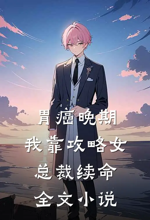 胃癌晚期：我靠攻略女总裁续命全文小说