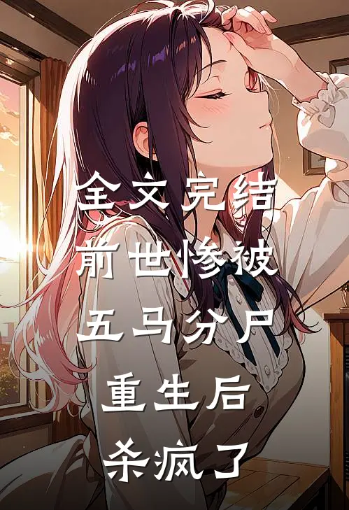 全文完结前世惨被五马分尸,重生后杀疯了的