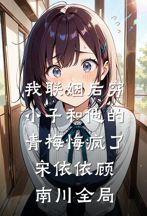 我联姻后穷小子和他的青梅悔疯了宋依依顾南川全局