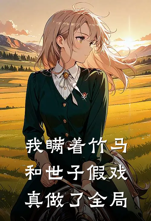 我瞒着竹马,和世子假戏真做了全局免费阅读