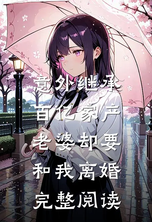 意外继承百亿家产,老婆却要和我离婚完整阅读