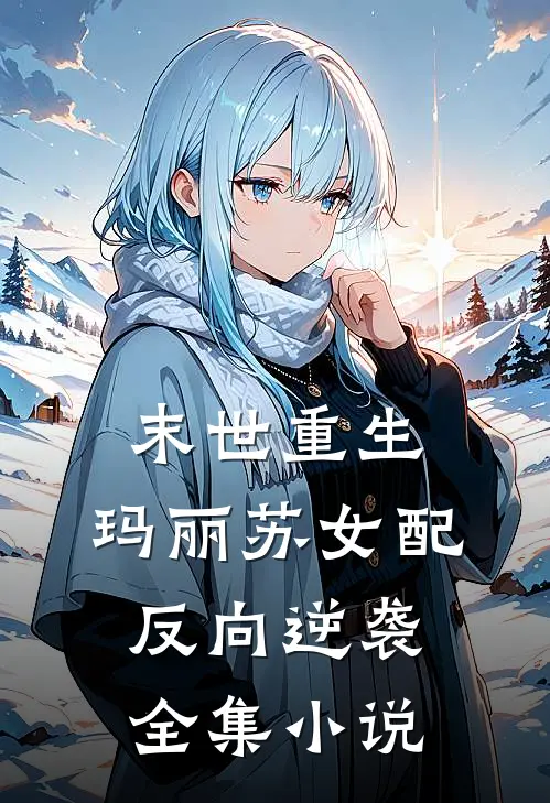 末世重生玛丽苏女配反向逆袭全集免费阅读