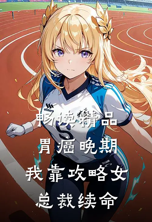 畅读精品胃癌晚期：我靠攻略女总裁续命