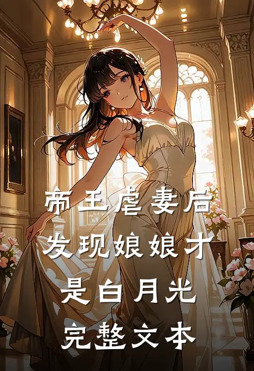帝王虐妻后,发现娘娘才是白月光完整文本