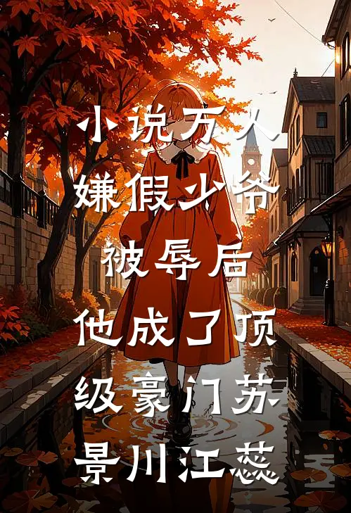 小说万人嫌假少爷被辱后，他成了顶级豪门(苏景川江蕊)