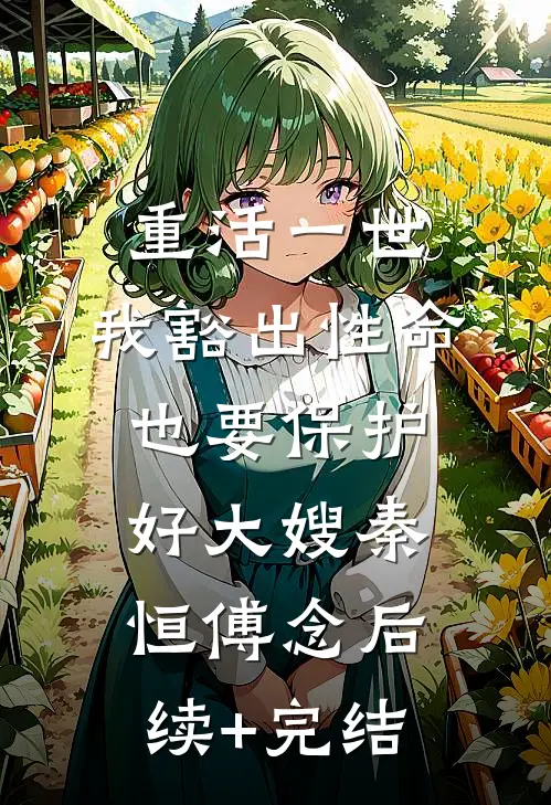 重活一世，我豁出性命也要保护好大嫂秦恒傅念后续+完结